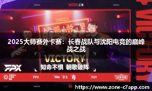 2025大师赛外卡赛：长春战队与沈阳电竞的巅峰战之战