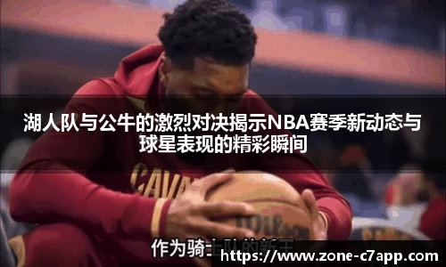 湖人队与公牛的激烈对决揭示NBA赛季新动态与球星表现的精彩瞬间